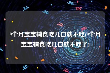 9个月宝宝辅食吃几口就不吃(9个月宝宝辅食吃几口就不吃了)