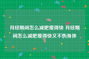 月经期间怎么减肥瘦得快 月经期间怎么减肥瘦得快又不伤身体