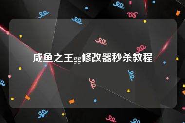 咸鱼之王gg修改器秒杀教程