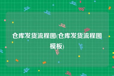 仓库发货流程图(仓库发货流程图模板)