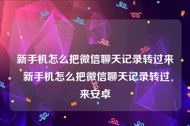 新手机怎么把微信聊天记录转过来 新手机怎么把微信聊天记录转过来安卓