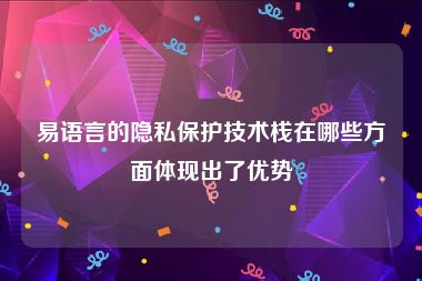 易语言的隐私保护技术栈在哪些方面体现出了优势