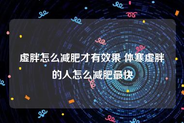 虚胖怎么减肥才有效果 体寒虚胖的人怎么减肥最快