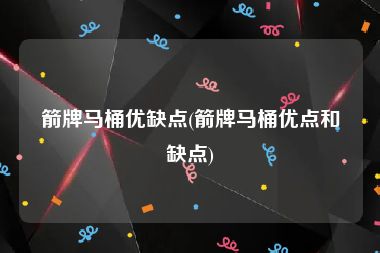 箭牌马桶优缺点(箭牌马桶优点和缺点)