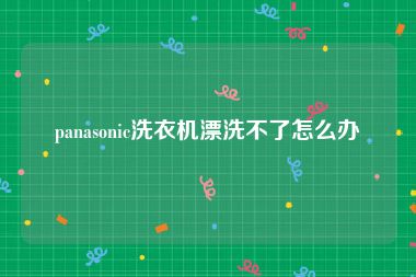 panasonic洗衣机漂洗不了怎么办