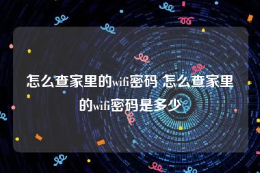 怎么查家里的wifi密码 怎么查家里的wifi密码是多少