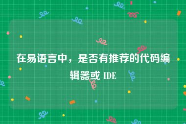 在易语言中，是否有推荐的代码编辑器或 IDE