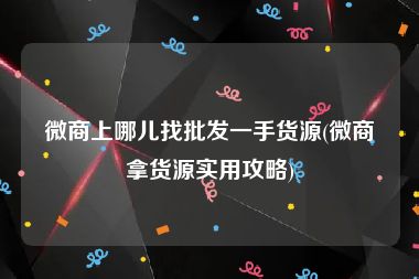 微商上哪儿找批发一手货源(微商拿货源实用攻略)