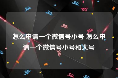 怎么申请一个微信号小号 怎么申请一个微信号小号和大号