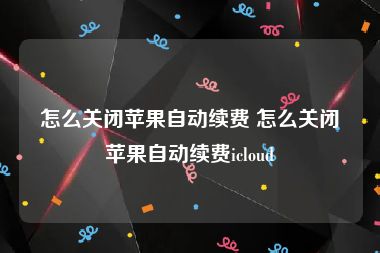 怎么关闭苹果自动续费 怎么关闭苹果自动续费icloud