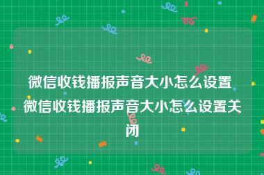 微信收钱播报声音大小怎么设置 微信收钱播报声音大小怎么设置关闭