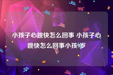 小孩子心跳快怎么回事 小孩子心跳快怎么回事小孩9岁