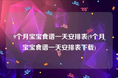 9个月宝宝食谱一天安排表(9个月宝宝食谱一天安排表下载)