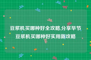 豆浆机买哪种好全攻略,分享毕节豆浆机买哪种好实用新攻略