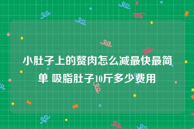 小肚子上的赘肉怎么减最快最简单 吸脂肚子10斤多少费用