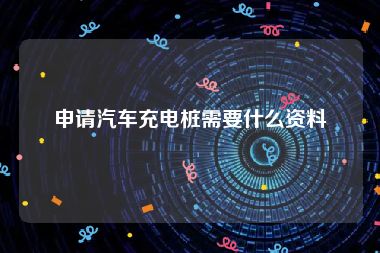 申请汽车充电桩需要什么资料