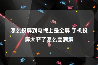 怎么投屏到电视上是全屏 手机投屏太窄了怎么变满屏