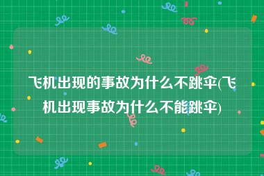 飞机出现的事故为什么不跳伞(飞机出现事故为什么不能跳伞)