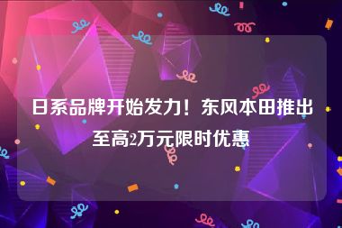 日系品牌开始发力！东风本田推出至高2万元限时优惠