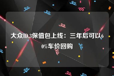 大众ID.3保值包上线：三年后可以60%车价回购