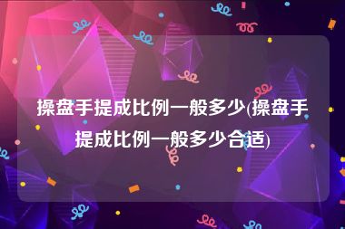 操盘手提成比例一般多少(操盘手提成比例一般多少合适)