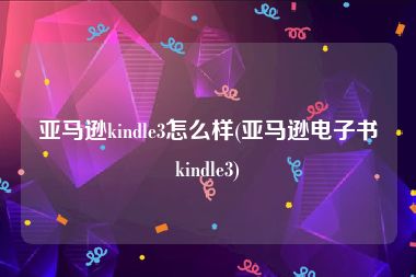 亚马逊kindle3怎么样(亚马逊电子书kindle3)