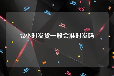 72小时发货一般会准时发吗