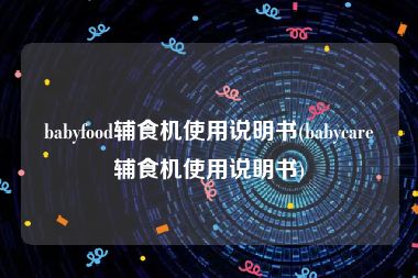 babyfood辅食机使用说明书(babycare辅食机使用说明书)