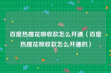 百度热搜花呗收款怎么开通〈百度热搜花呗收款怎么开通的〉