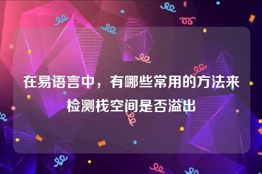 在易语言中，有哪些常用的方法来检测栈空间是否溢出