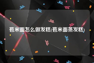 苞米面怎么做发糕(苞米面蒸发糕)