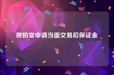 微拍堂申请当面交易后保证金