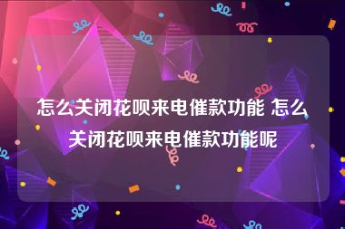 怎么关闭花呗来电催款功能 怎么关闭花呗来电催款功能呢