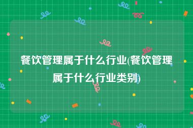 餐饮管理属于什么行业(餐饮管理属于什么行业类别)