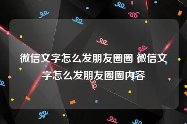 微信文字怎么发朋友圈圈 微信文字怎么发朋友圈圈内容