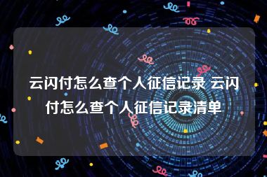 云闪付怎么查个人征信记录 云闪付怎么查个人征信记录清单