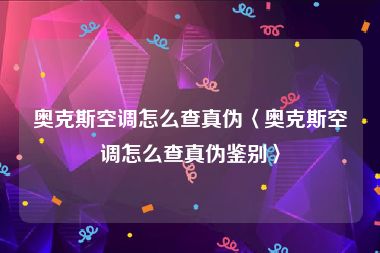 奥克斯空调怎么查真伪〈奥克斯空调怎么查真伪鉴别〉