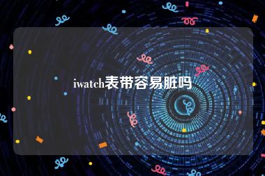 iwatch表带容易脏吗