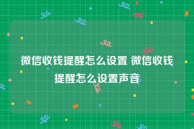 微信收钱提醒怎么设置 微信收钱提醒怎么设置声音