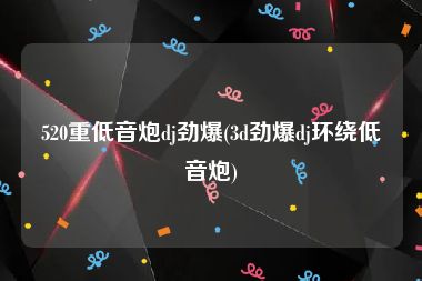 520重低音炮dj劲爆(3d劲爆dj环绕低音炮)