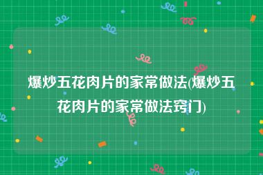 爆炒五花肉片的家常做法(爆炒五花肉片的家常做法窍门)