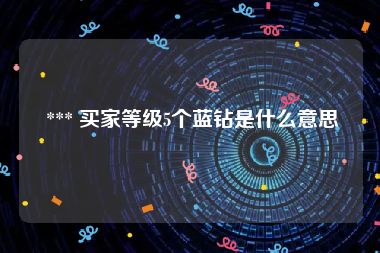  *** 买家等级5个蓝钻是什么意思