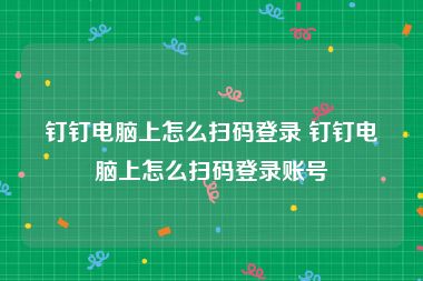 钉钉电脑上怎么扫码登录 钉钉电脑上怎么扫码登录账号