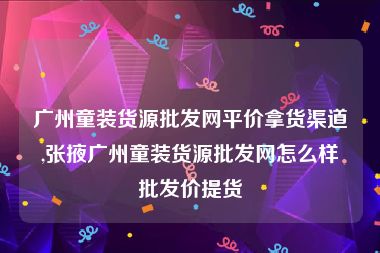 广州童装货源批发网平价拿货渠道,张掖广州童装货源批发网怎么样批发价提货