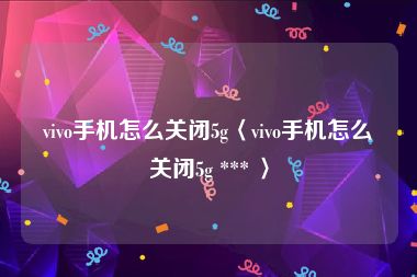 vivo手机怎么关闭5g〈vivo手机怎么关闭5g *** 〉