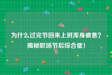 为什么过完节回来上班浑身疲惫？揭秘职场节后综合症！