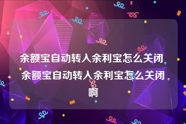 余额宝自动转入余利宝怎么关闭 余额宝自动转入余利宝怎么关闭啊