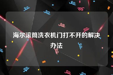 海尔滚筒洗衣机门打不开的解决办法