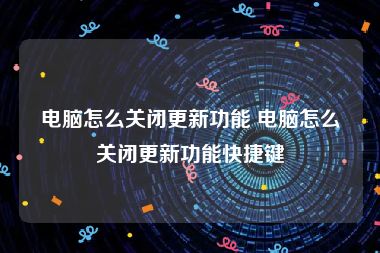 电脑怎么关闭更新功能 电脑怎么关闭更新功能快捷键