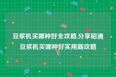 豆浆机买哪种好全攻略,分享昭通豆浆机买哪种好实用新攻略